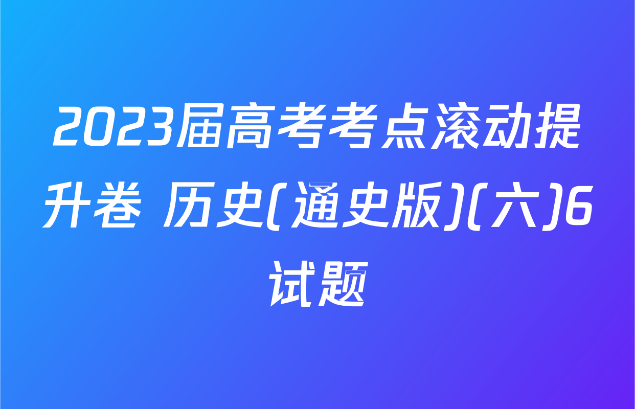 2023届高考考点滚动提升卷 历史(通史版)(六)6试题
