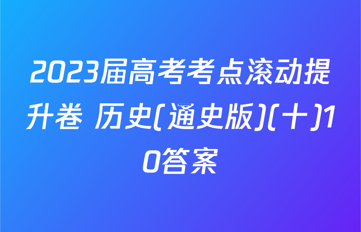 2023届高考考点滚动提升卷 历史(通史版)(十)10答案