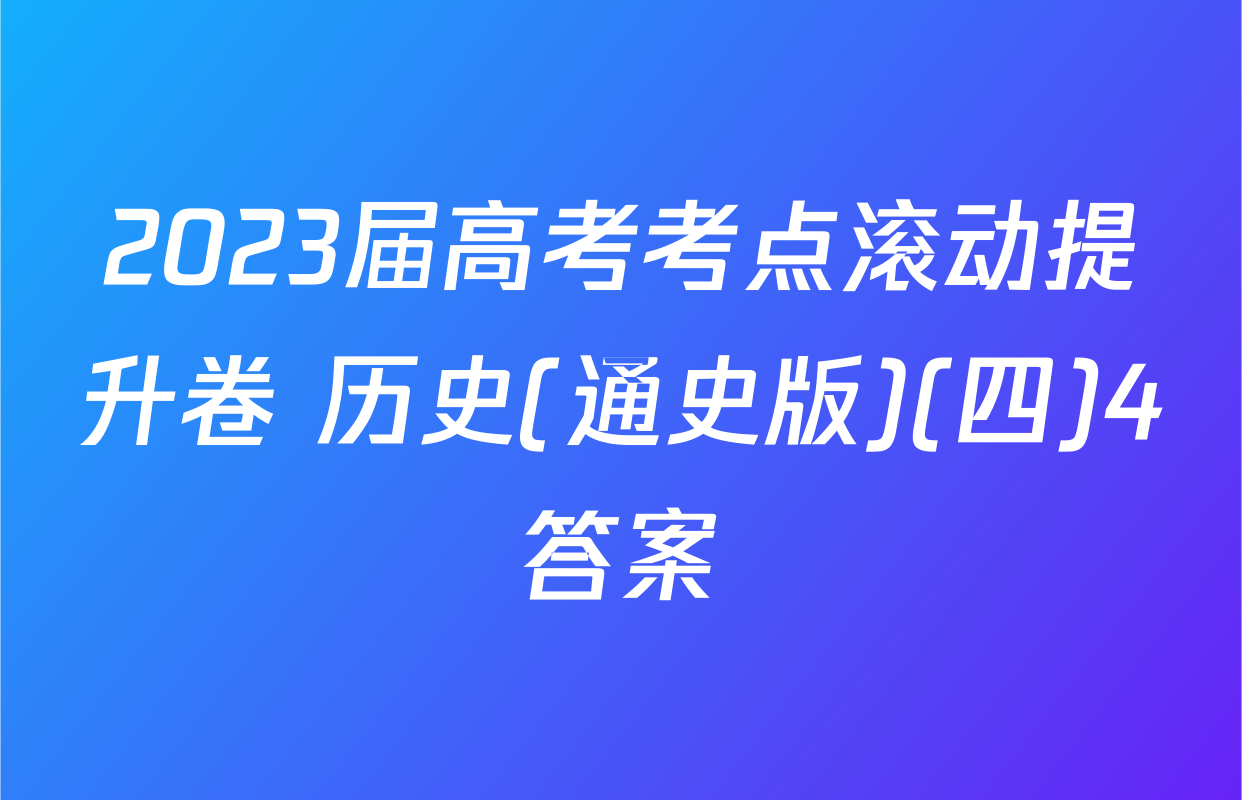 2023届高考考点滚动提升卷 历史(通史版)(四)4答案	