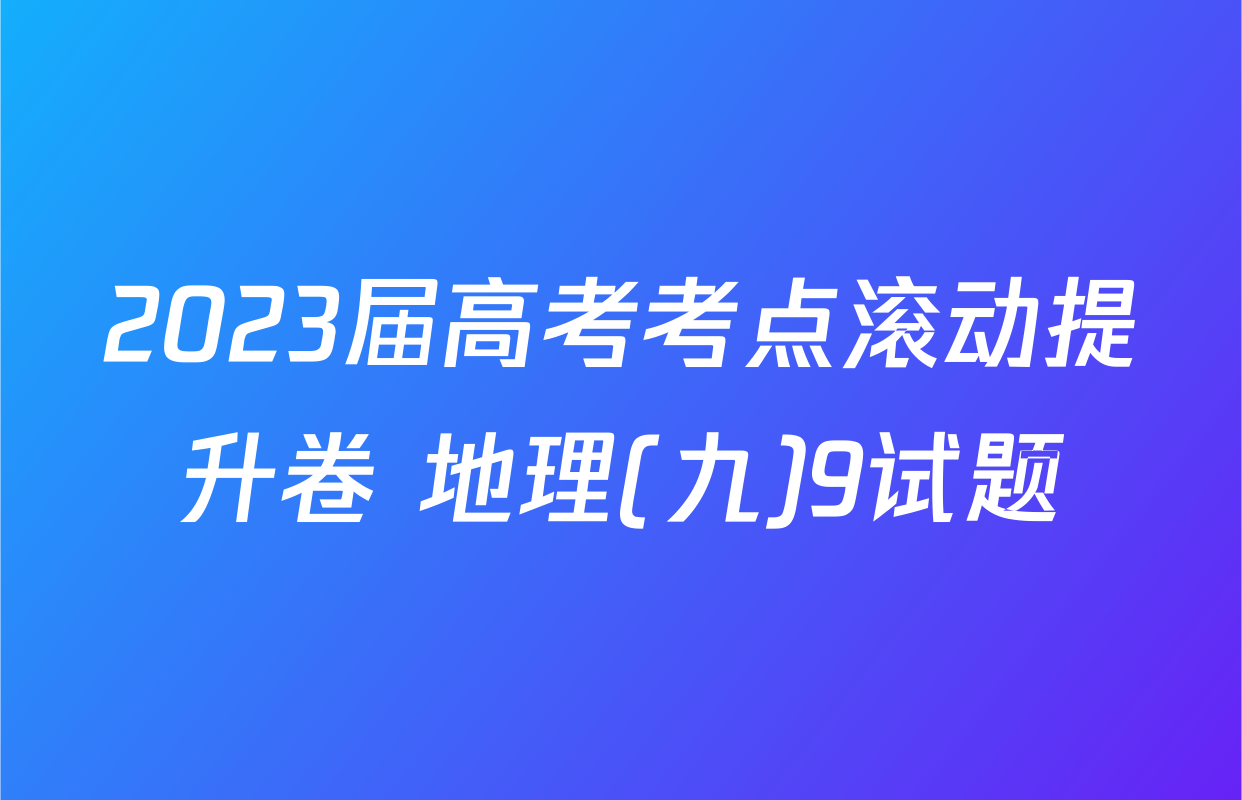 2023届高考考点滚动提升卷 地理(九)9试题