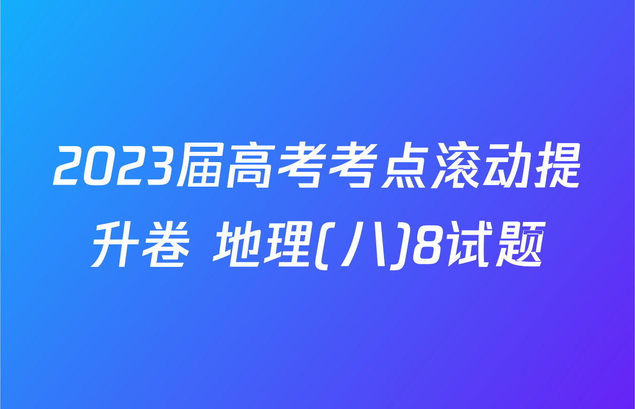 2023届高考考点滚动提升卷 地理(八)8试题