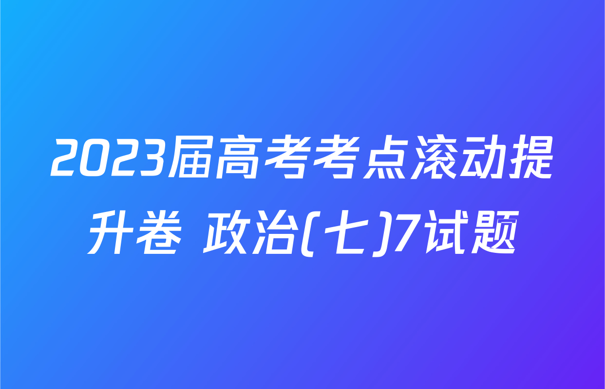 2023届高考考点滚动提升卷 政治(七)7试题