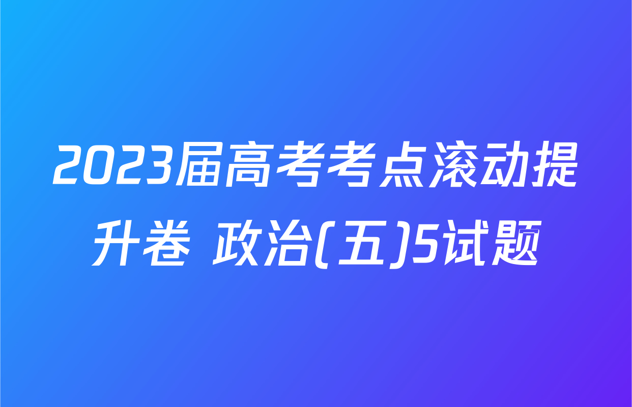 2023届高考考点滚动提升卷 政治(五)5试题
