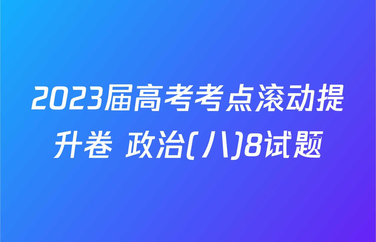 2023届高考考点滚动提升卷 政治(八)8试题