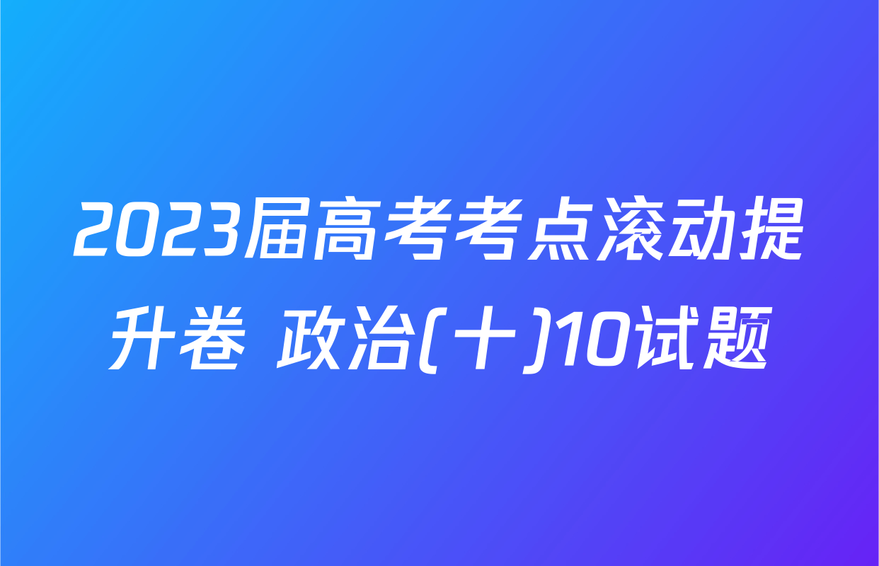 2023届高考考点滚动提升卷 政治(十)10试题