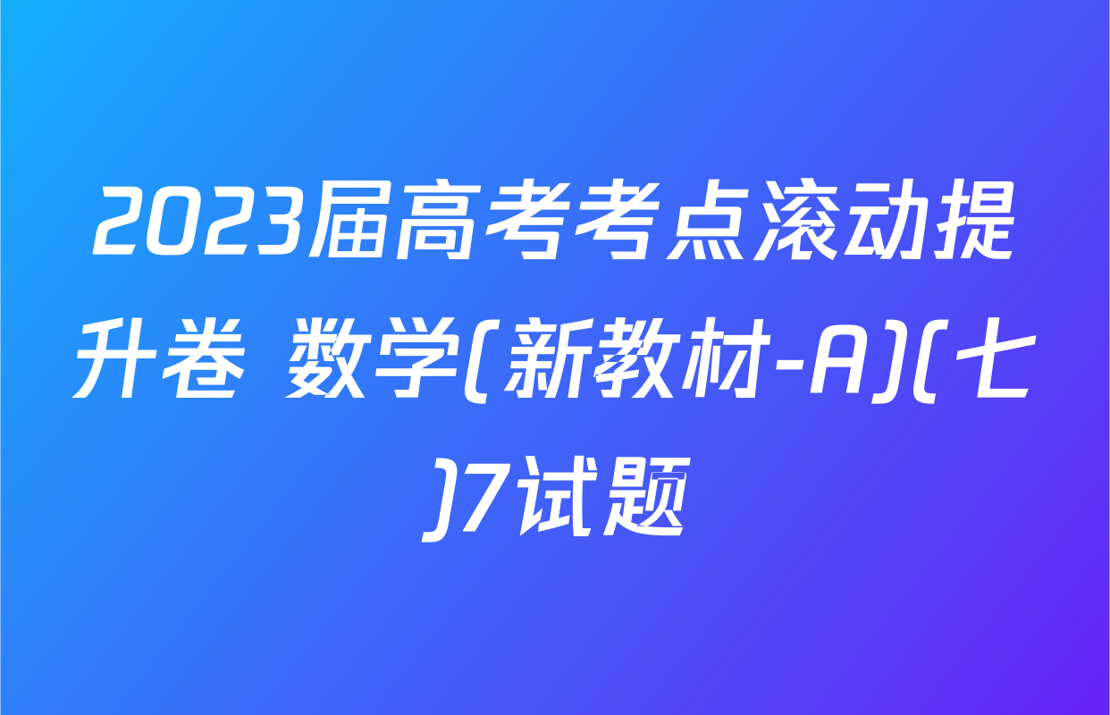 2023届高考考点滚动提升卷 数学(新教材-A)(七)7试题