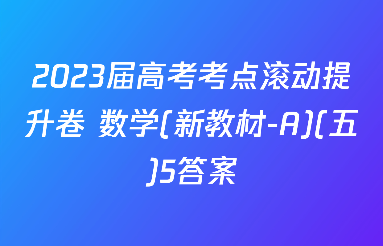 2023届高考考点滚动提升卷 数学(新教材-A)(五)5答案