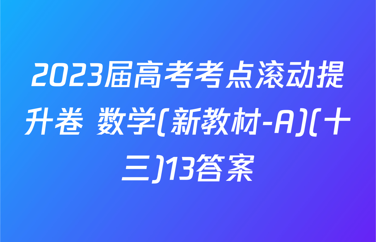 2023届高考考点滚动提升卷 数学(新教材-A)(十三)13答案