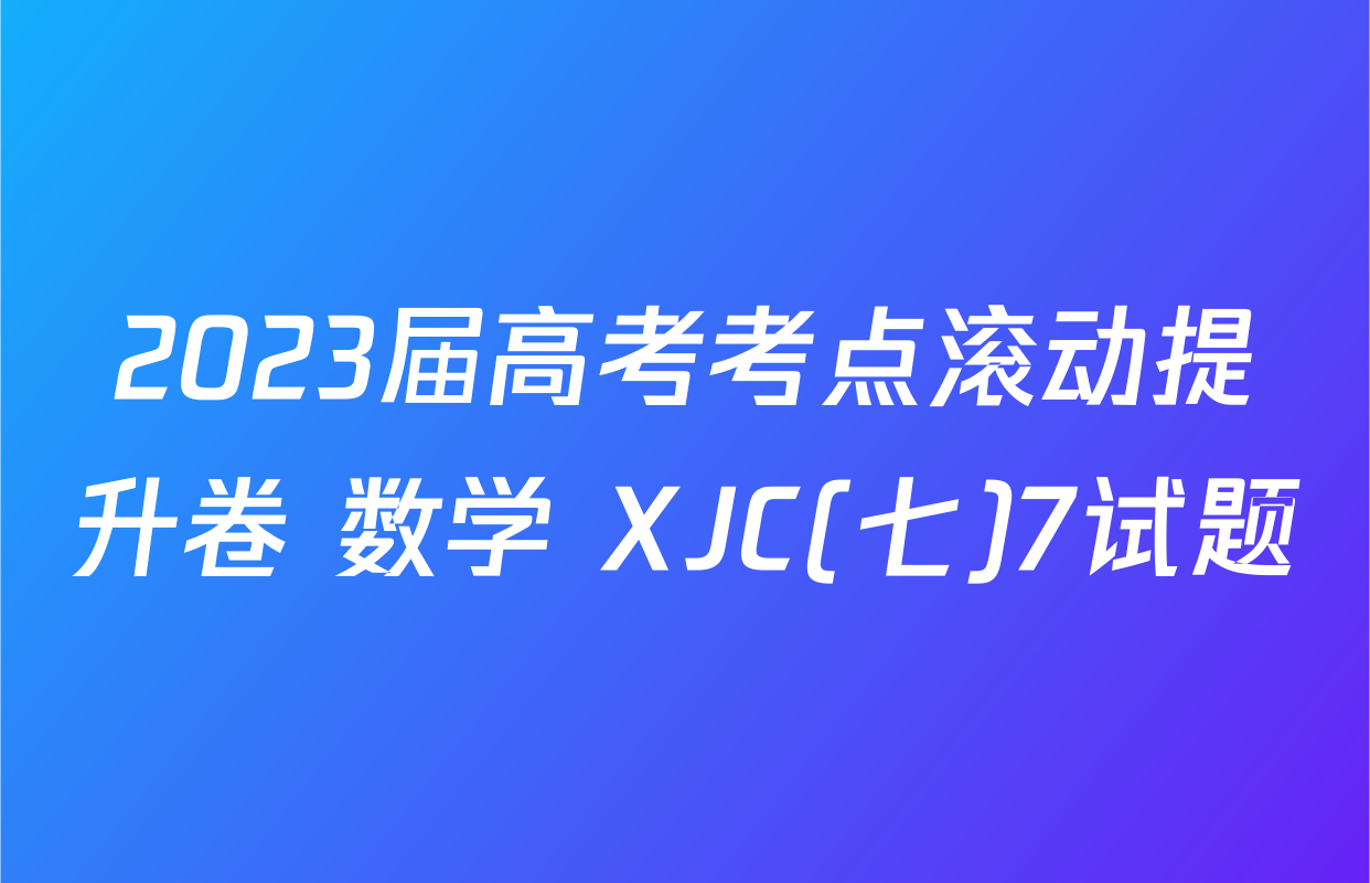 2023届高考考点滚动提升卷 数学 XJC(七)7试题