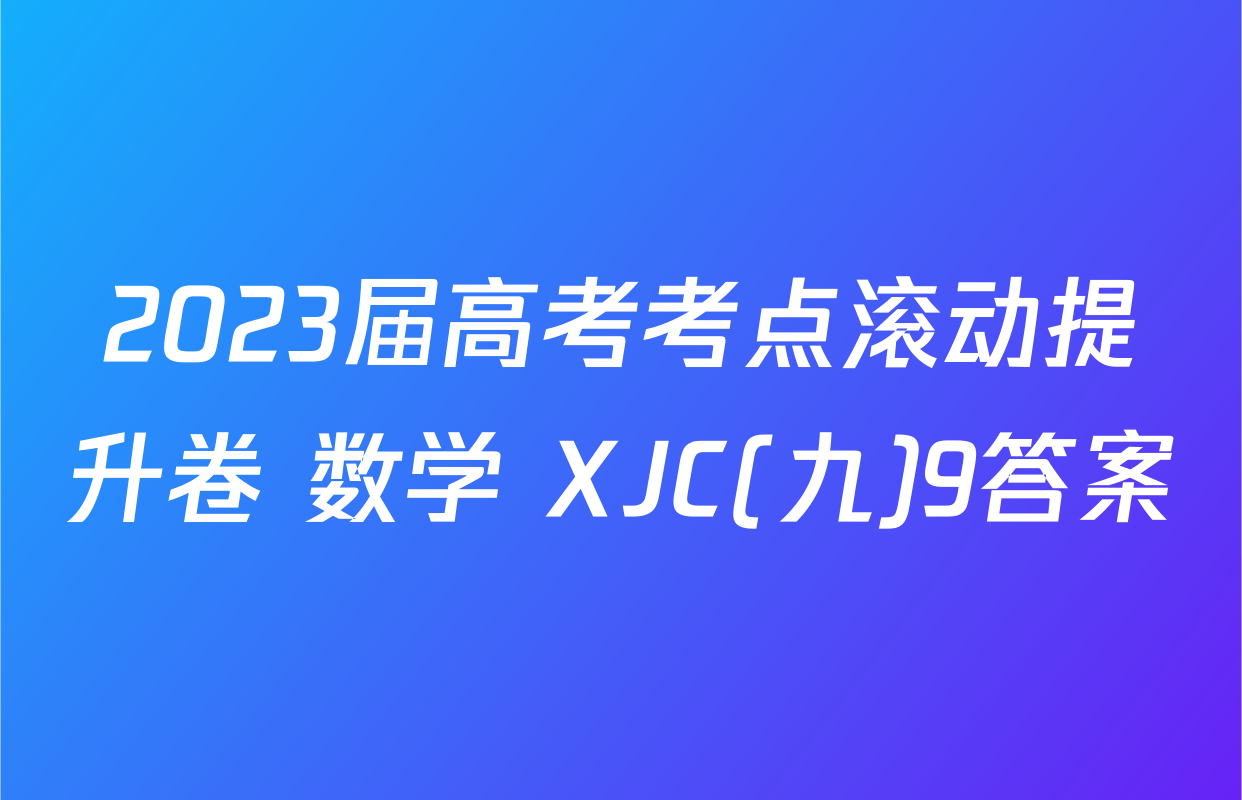 2023届高考考点滚动提升卷 数学 XJC(九)9答案