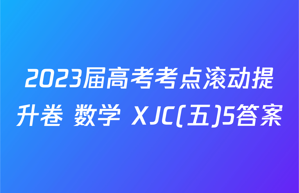 2023届高考考点滚动提升卷 数学 XJC(五)5答案