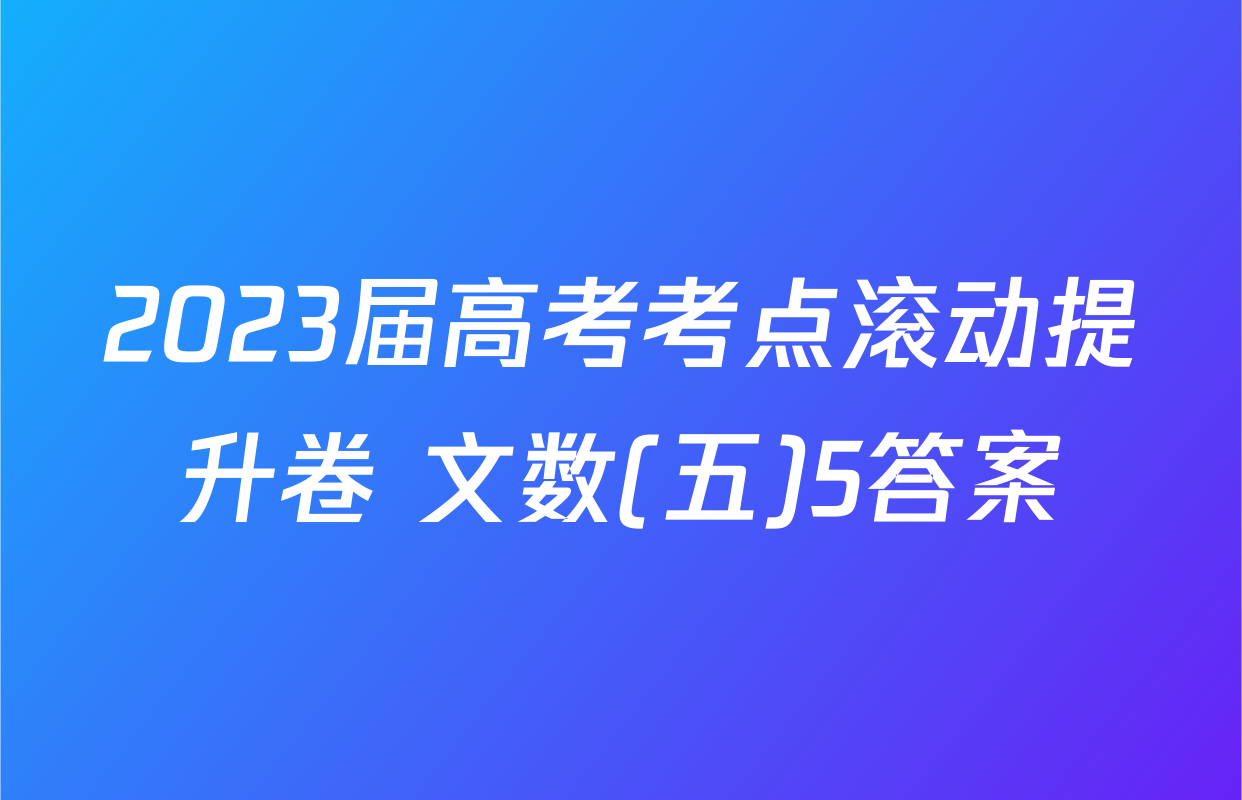 2023届高考考点滚动提升卷 文数(五)5答案