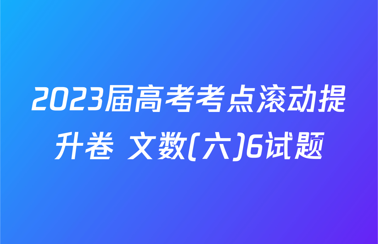 2023届高考考点滚动提升卷 文数(六)6试题