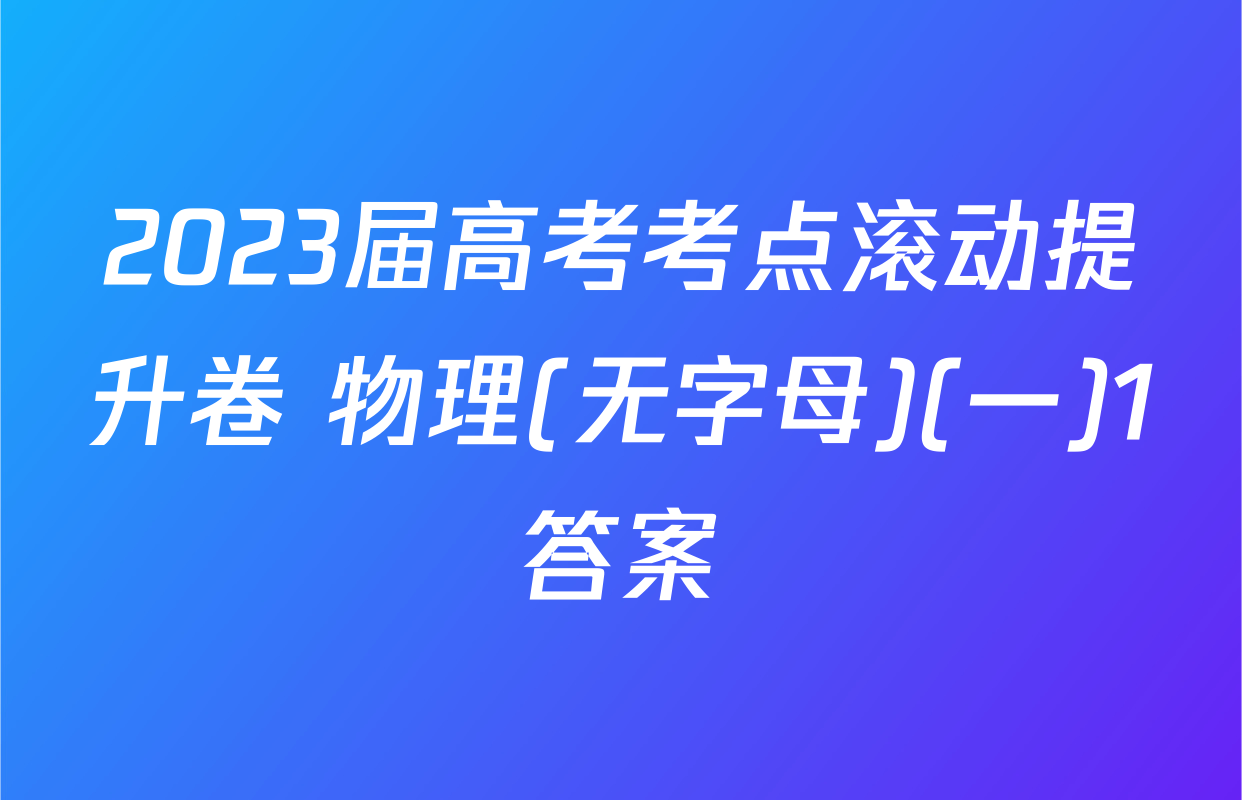 2023届高考考点滚动提升卷 物理(无字母)(一)1答案