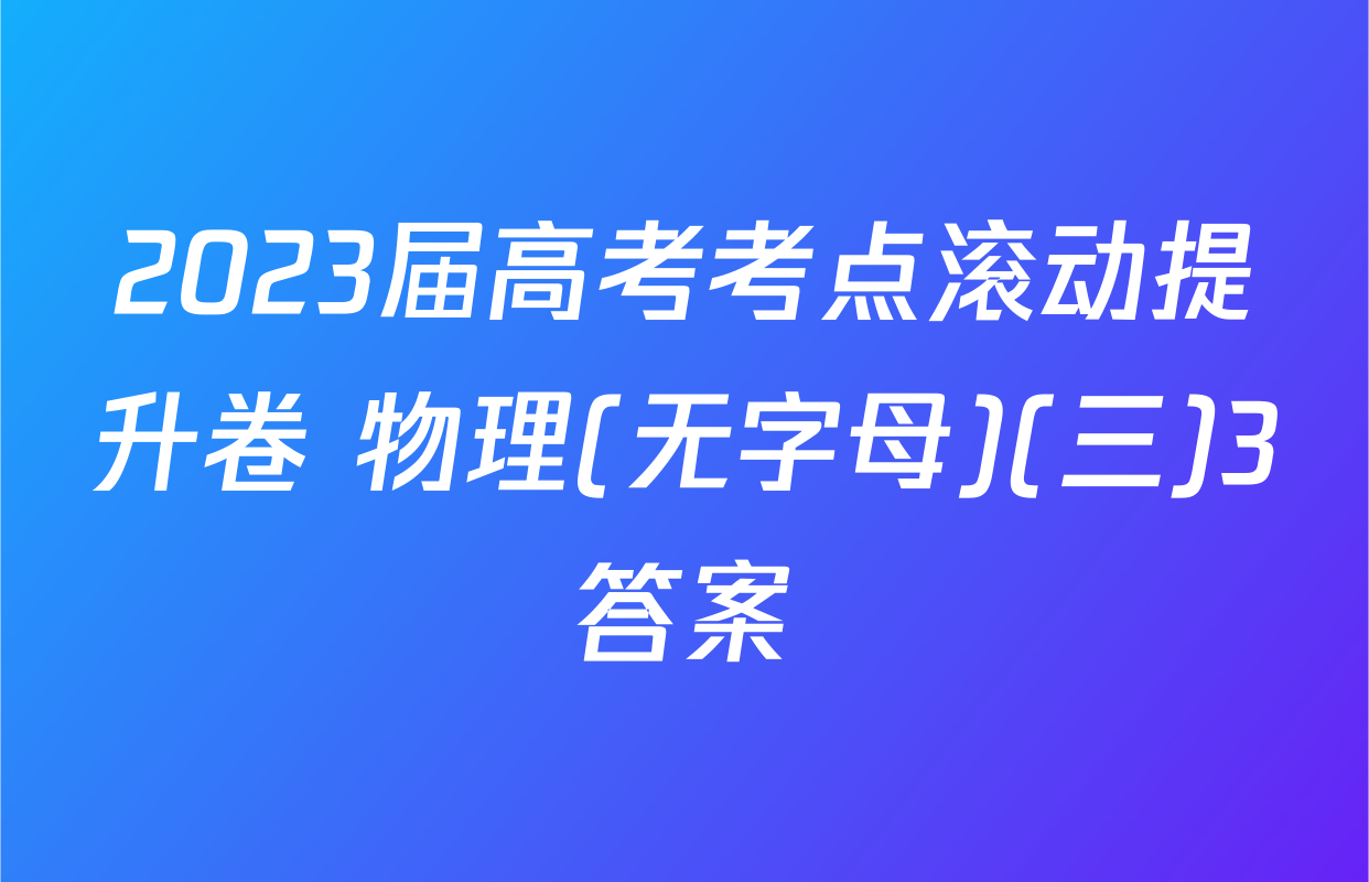 2023届高考考点滚动提升卷 物理(无字母)(三)3答案