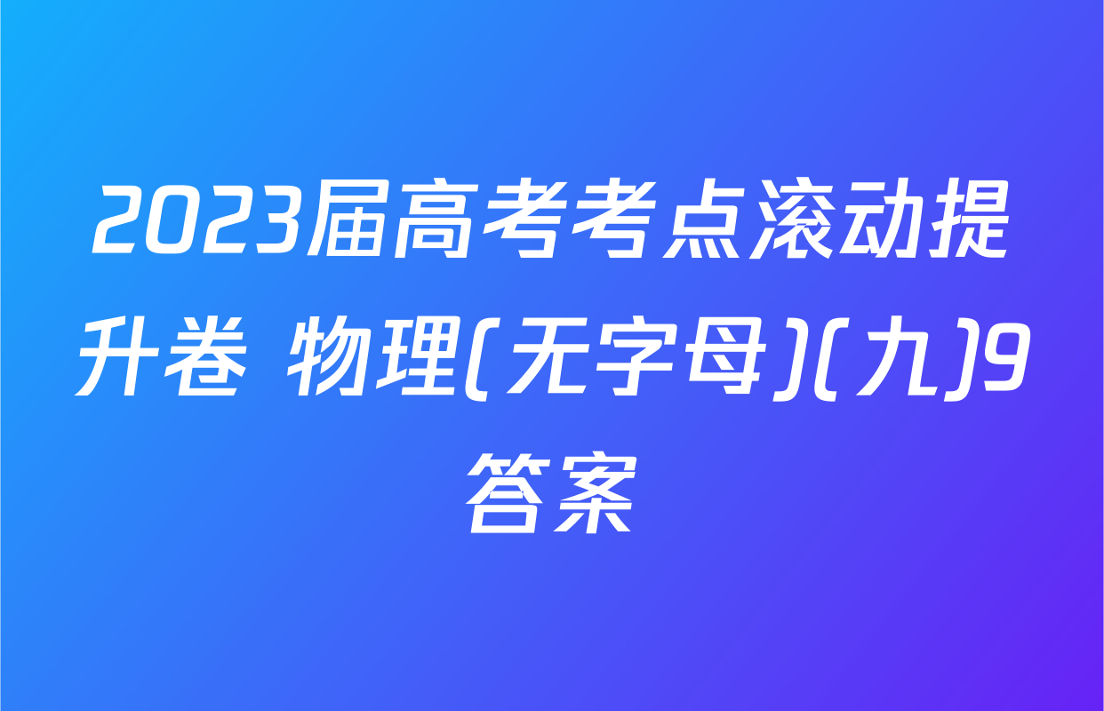 2023届高考考点滚动提升卷 物理(无字母)(九)9答案