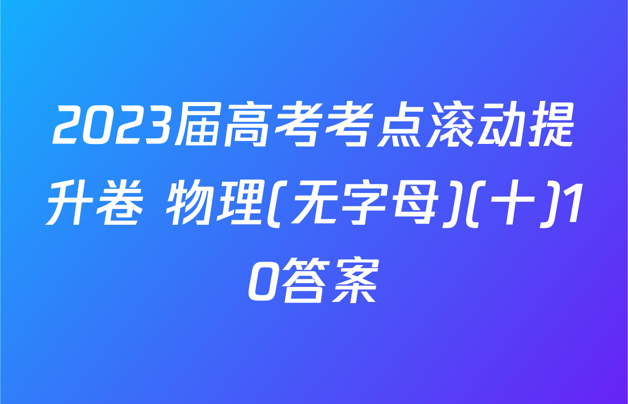 2023届高考考点滚动提升卷 物理(无字母)(十)10答案