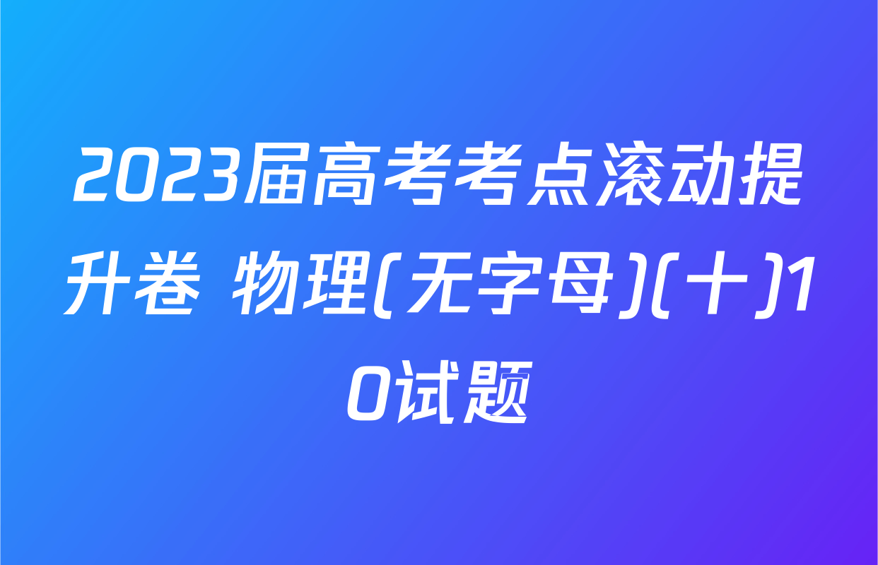 2023届高考考点滚动提升卷 物理(无字母)(十)10试题