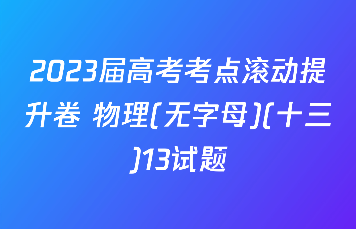 2023届高考考点滚动提升卷 物理(无字母)(十三)13试题