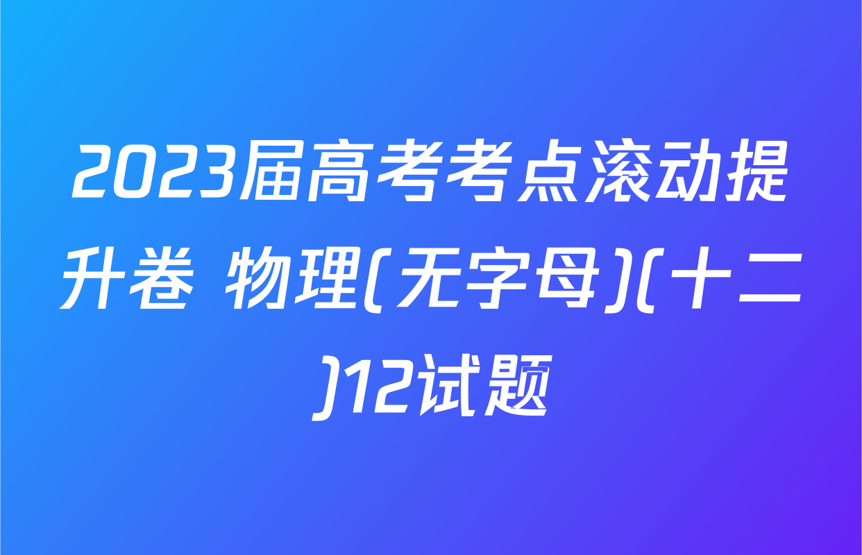 2023届高考考点滚动提升卷 物理(无字母)(十二)12试题