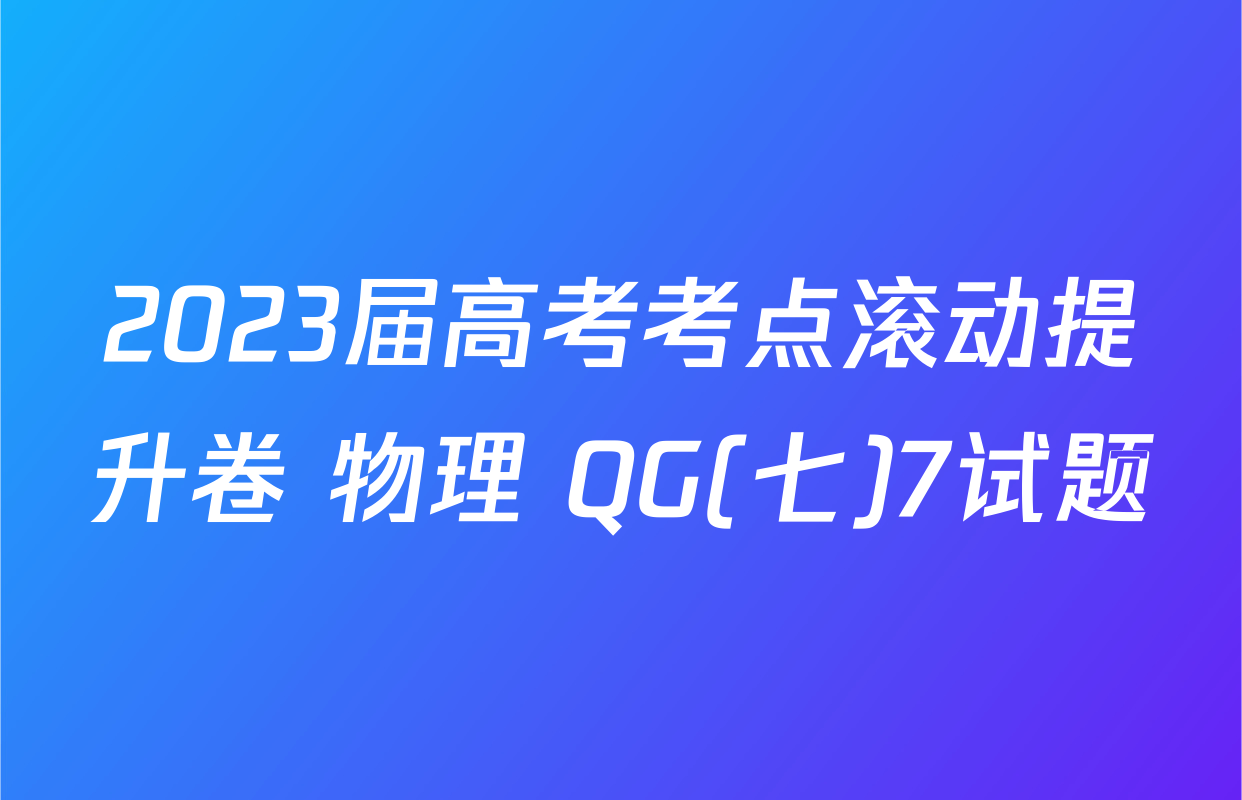 2023届高考考点滚动提升卷 物理 QG(七)7试题