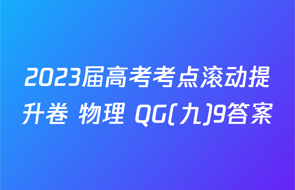 2023届高考考点滚动提升卷 物理 QG(九)9答案