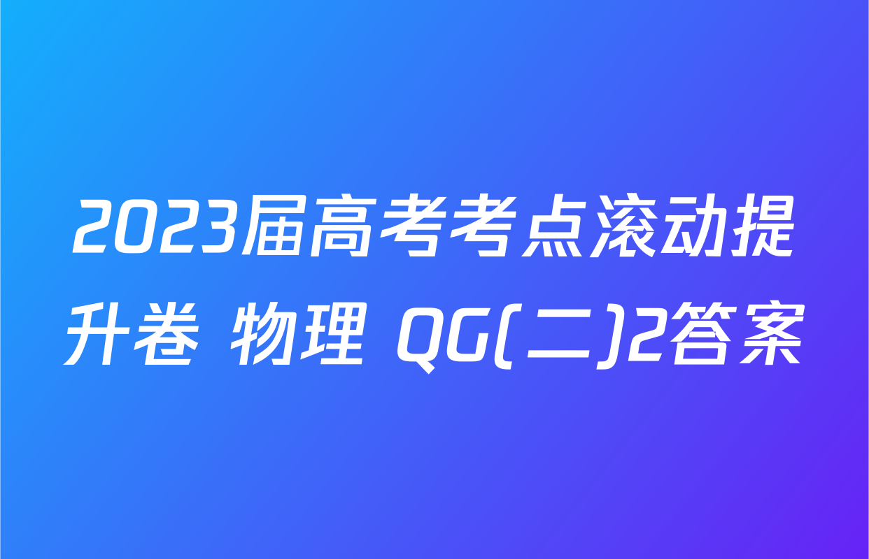 2023届高考考点滚动提升卷 物理 QG(二)2答案