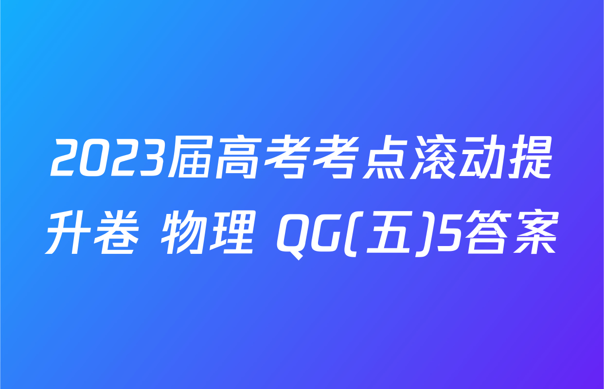 2023届高考考点滚动提升卷 物理 QG(五)5答案