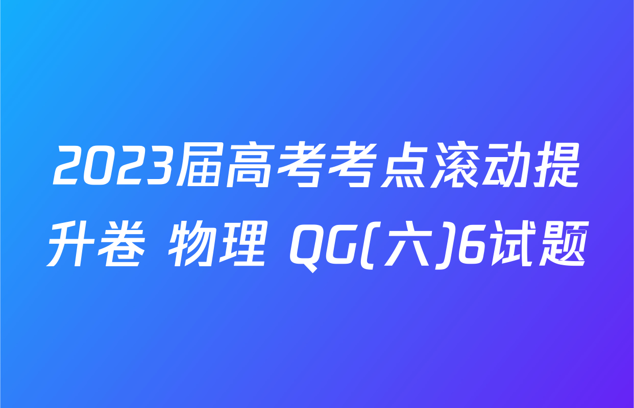 2023届高考考点滚动提升卷 物理 QG(六)6试题