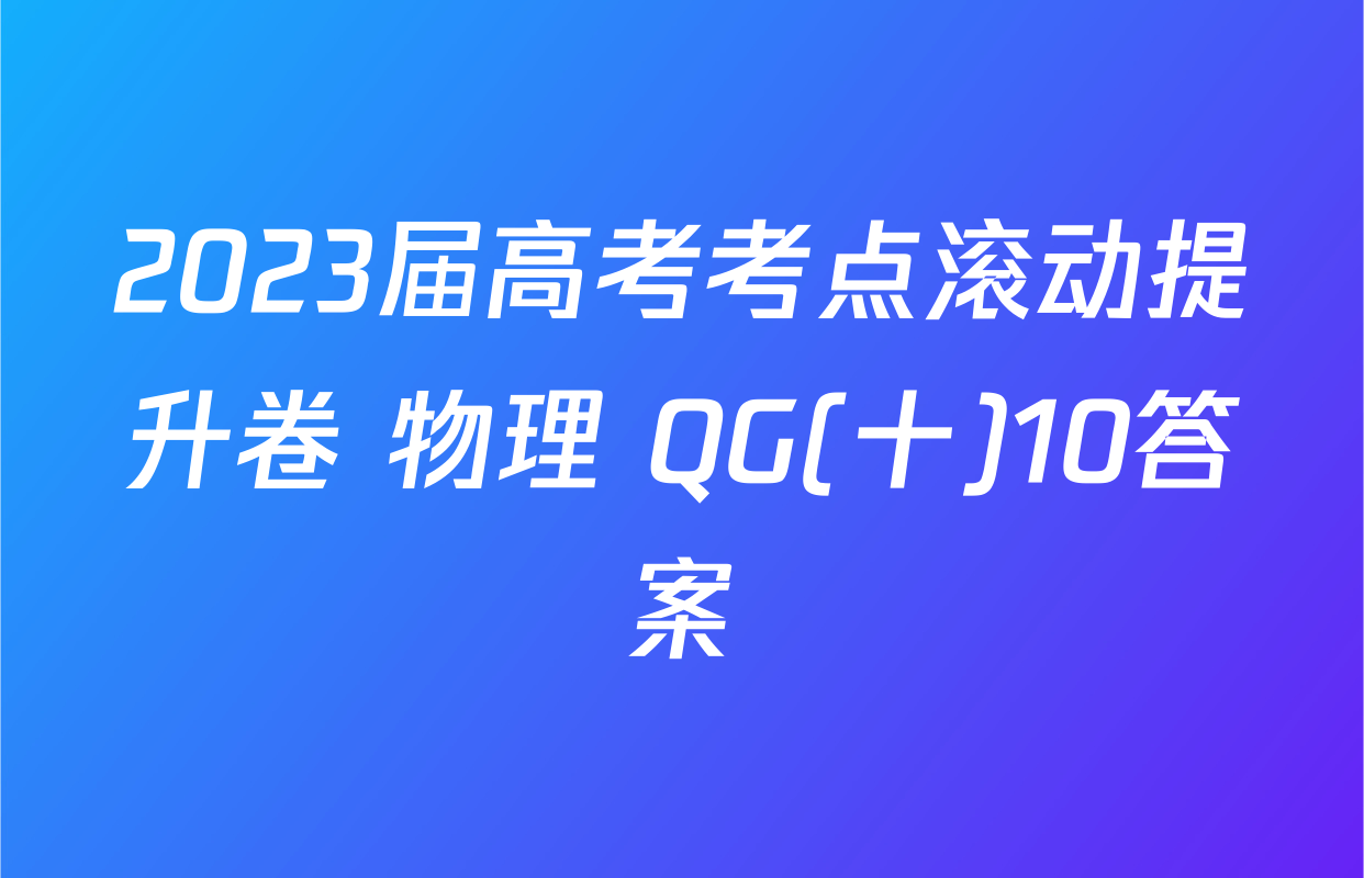 2023届高考考点滚动提升卷 物理 QG(十)10答案