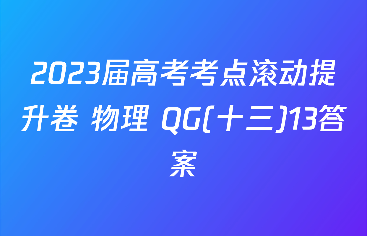 2023届高考考点滚动提升卷 物理 QG(十三)13答案