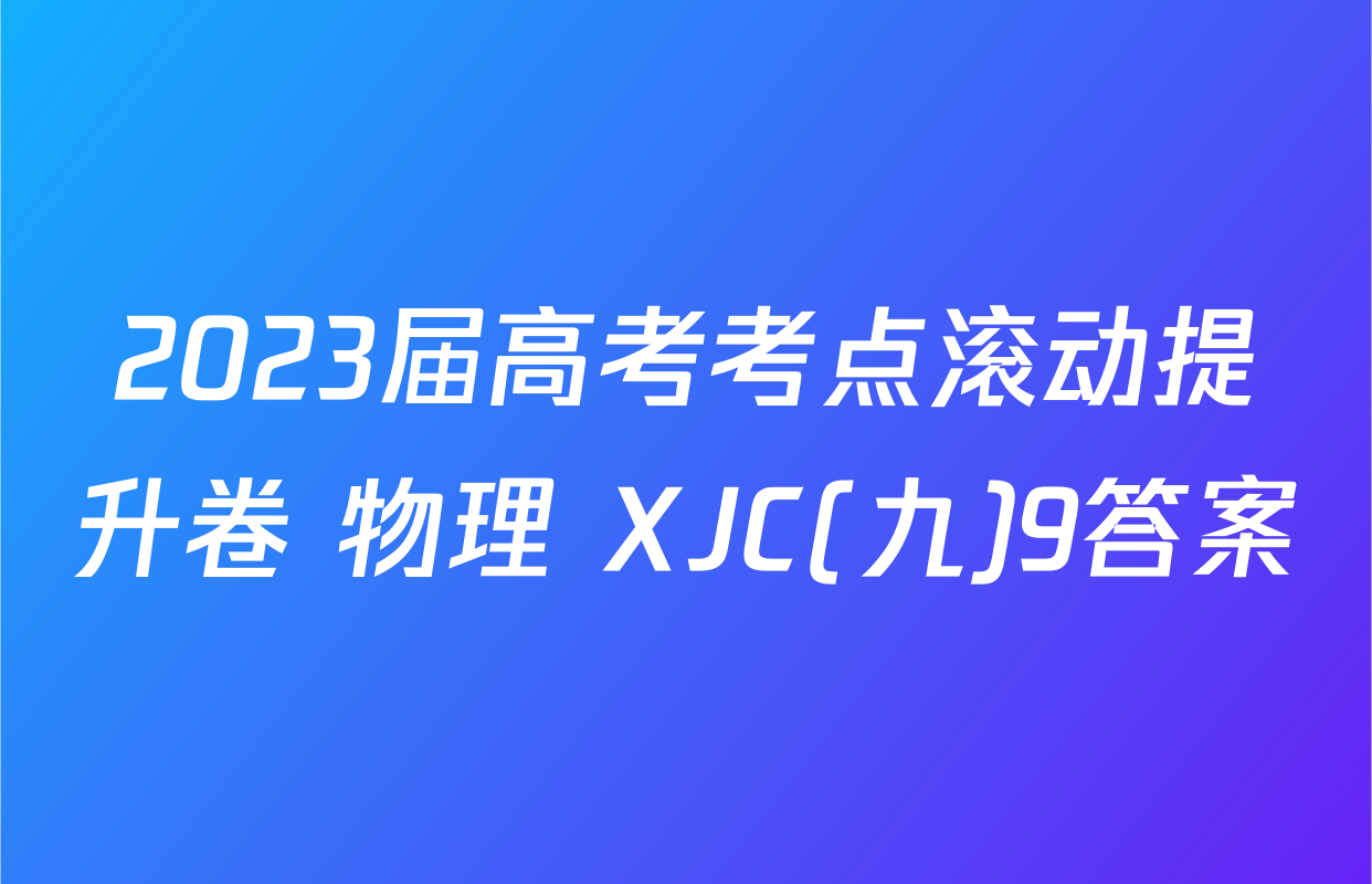 2023届高考考点滚动提升卷 物理 XJC(九)9答案