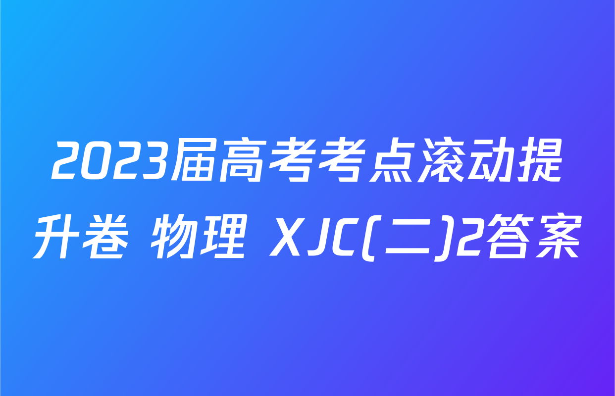 2023届高考考点滚动提升卷 物理 XJC(二)2答案