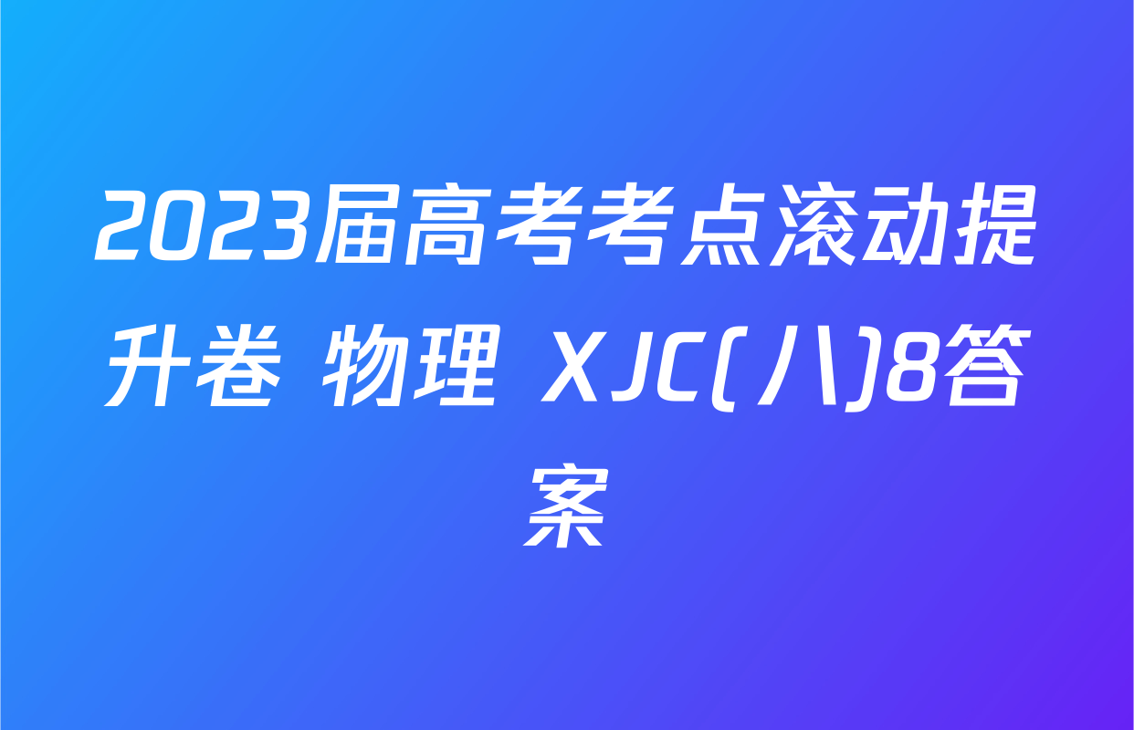 2023届高考考点滚动提升卷 物理 XJC(八)8答案