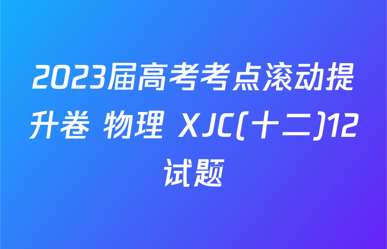 2023届高考考点滚动提升卷 物理 XJC(十二)12试题