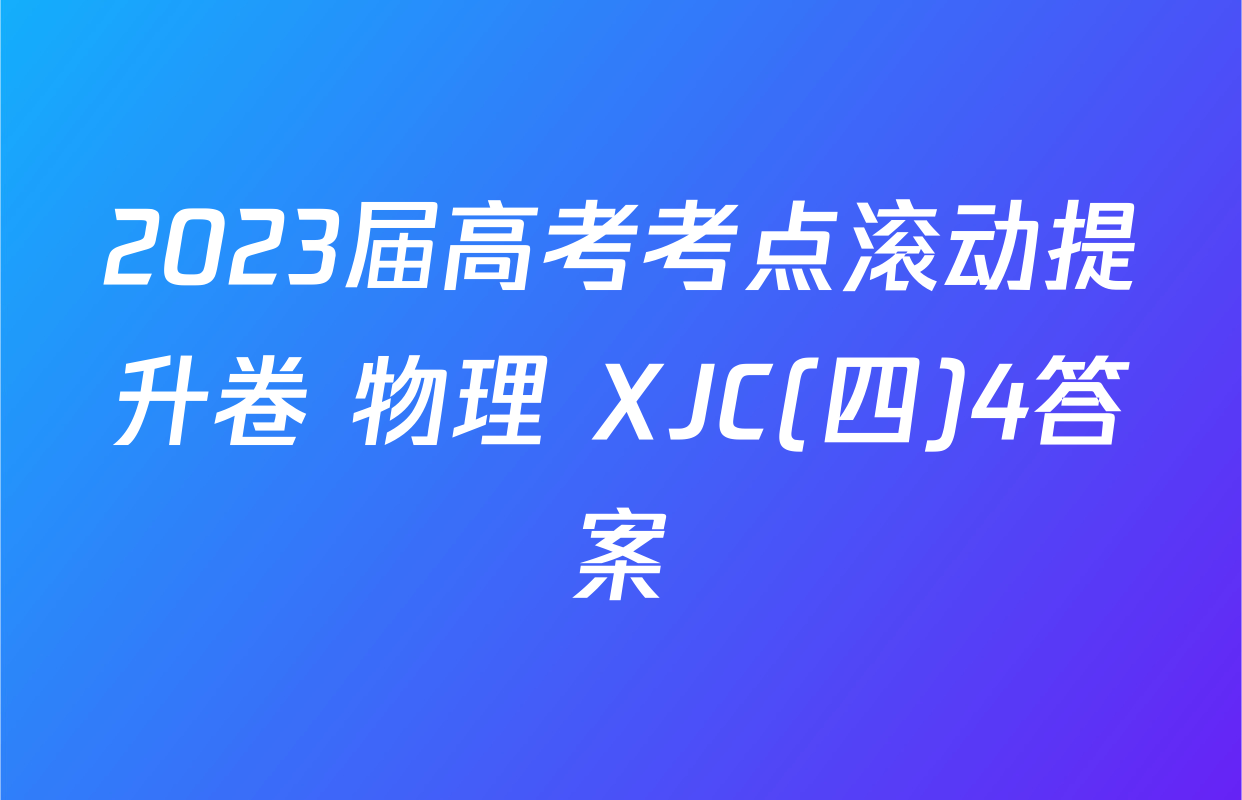 2023届高考考点滚动提升卷 物理 XJC(四)4答案