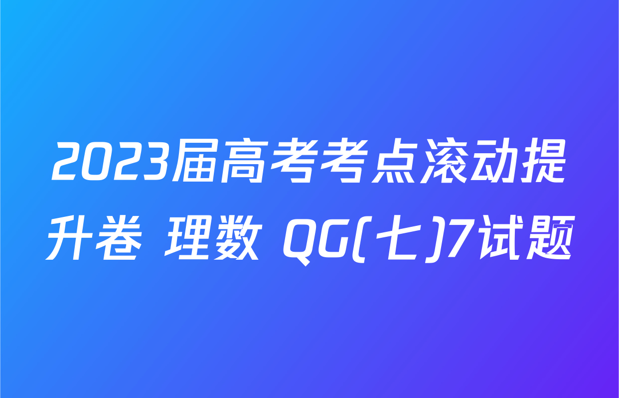 2023届高考考点滚动提升卷 理数 QG(七)7试题
