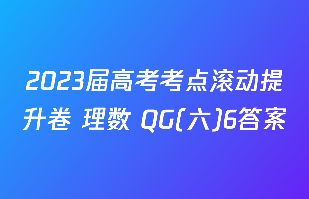2023届高考考点滚动提升卷 理数 QG(六)6答案