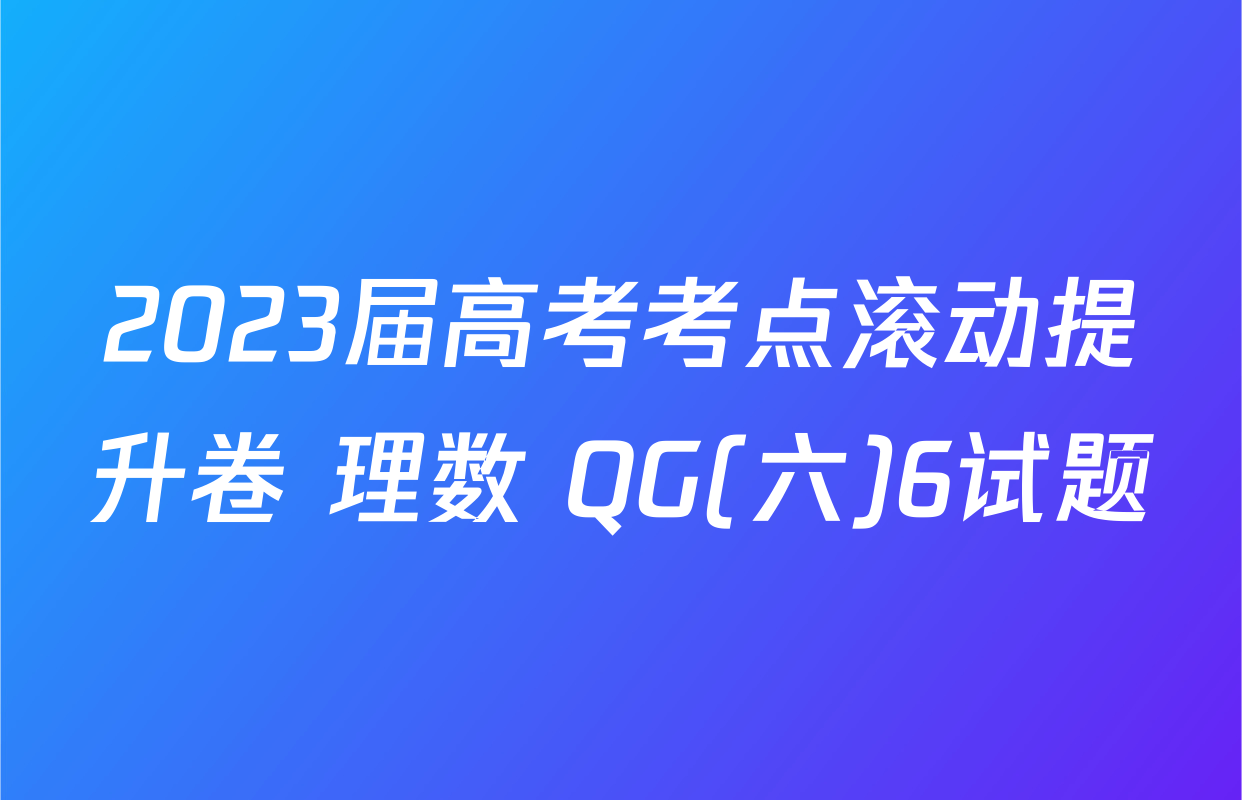 2023届高考考点滚动提升卷 理数 QG(六)6试题