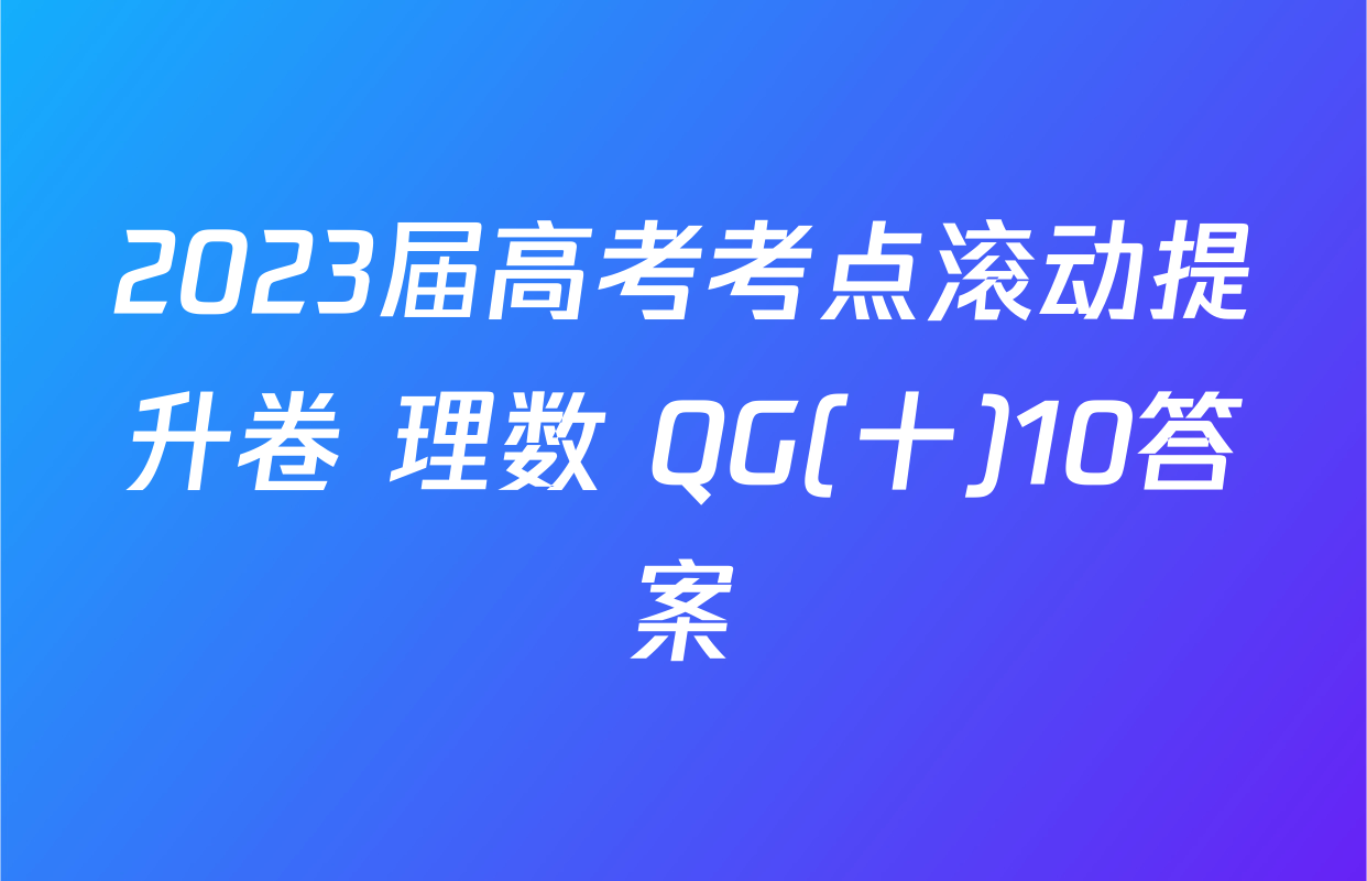 2023届高考考点滚动提升卷 理数 QG(十)10答案