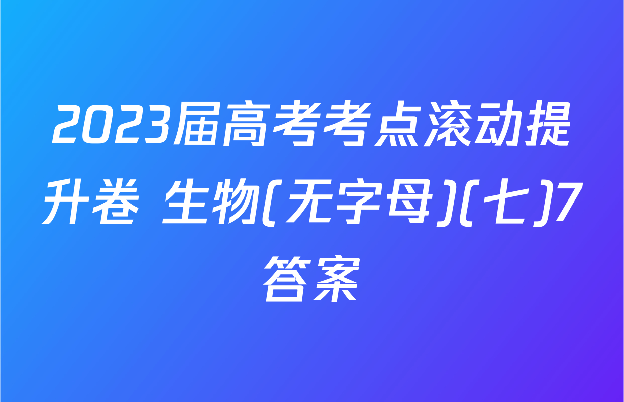 2023届高考考点滚动提升卷 生物(无字母)(七)7答案