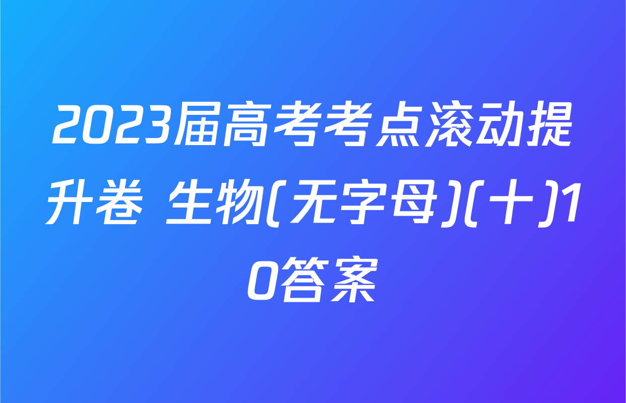 2023届高考考点滚动提升卷 生物(无字母)(十)10答案