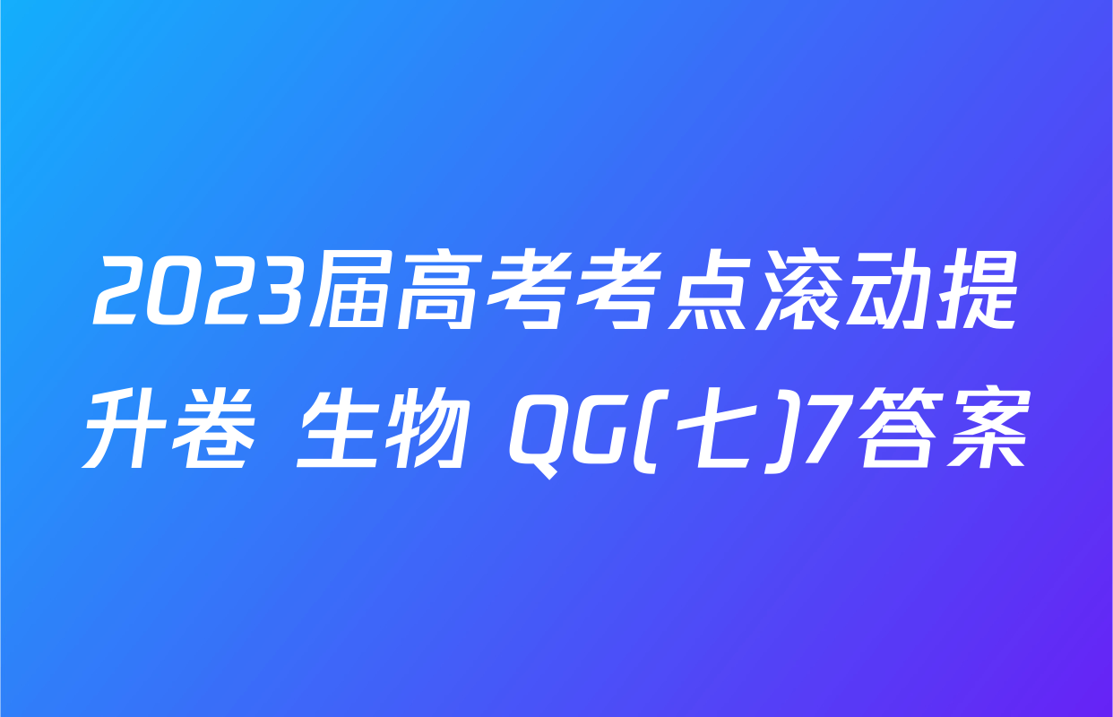 2023届高考考点滚动提升卷 生物 QG(七)7答案
