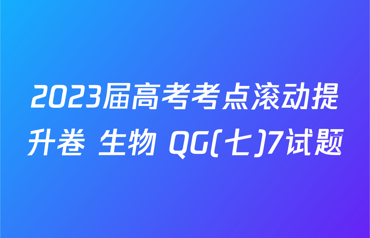 2023届高考考点滚动提升卷 生物 QG(七)7试题