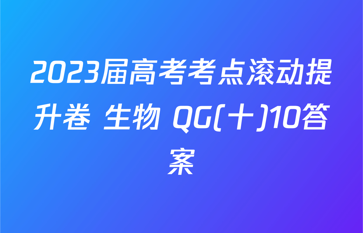 2023届高考考点滚动提升卷 生物 QG(十)10答案