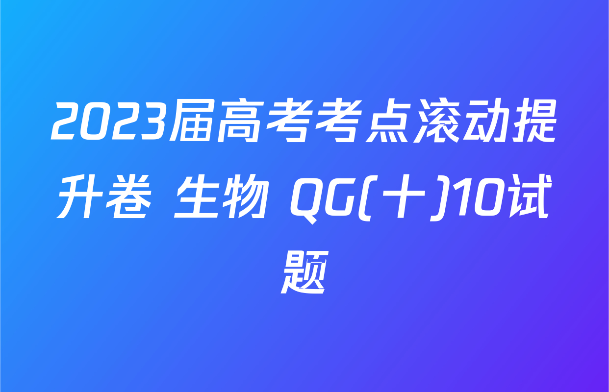 2023届高考考点滚动提升卷 生物 QG(十)10试题