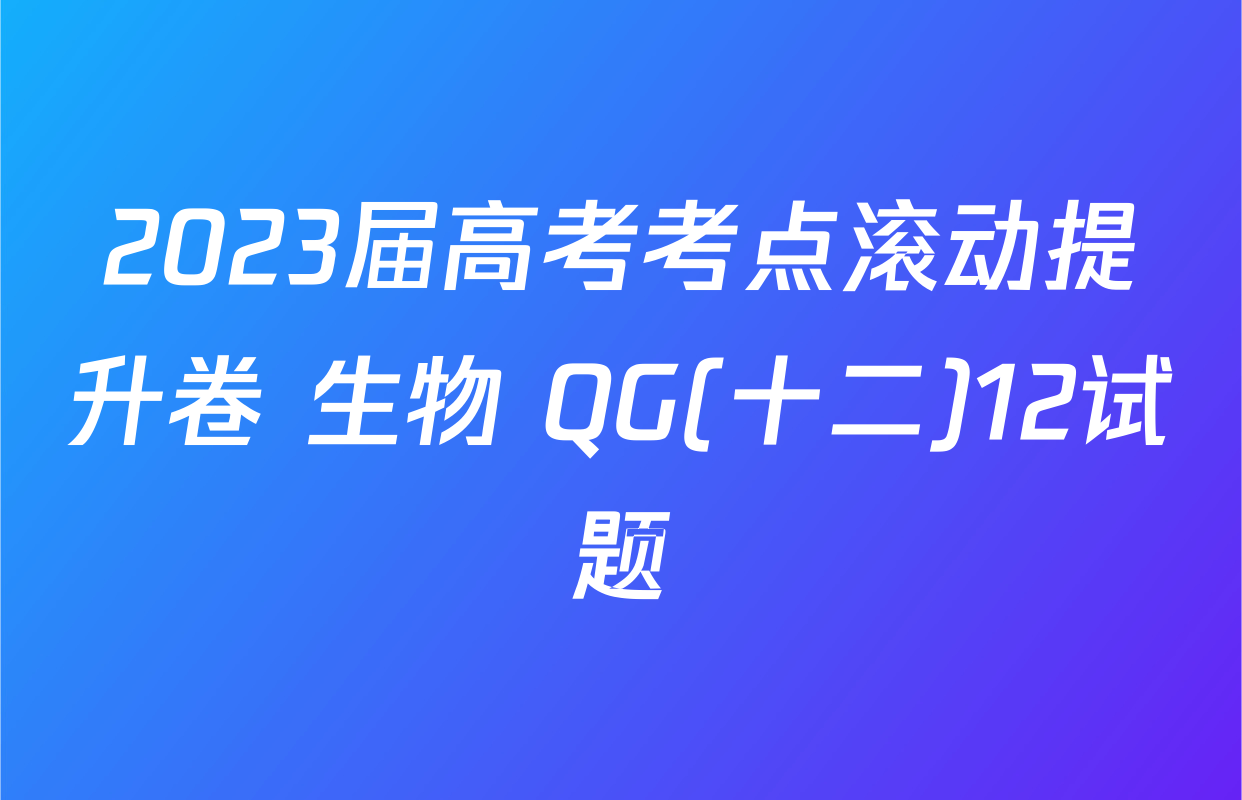 2023届高考考点滚动提升卷 生物 QG(十二)12试题