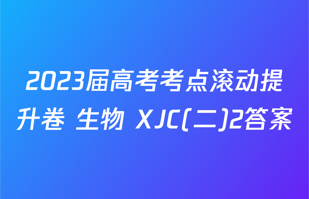 2023届高考考点滚动提升卷 生物 XJC(二)2答案
