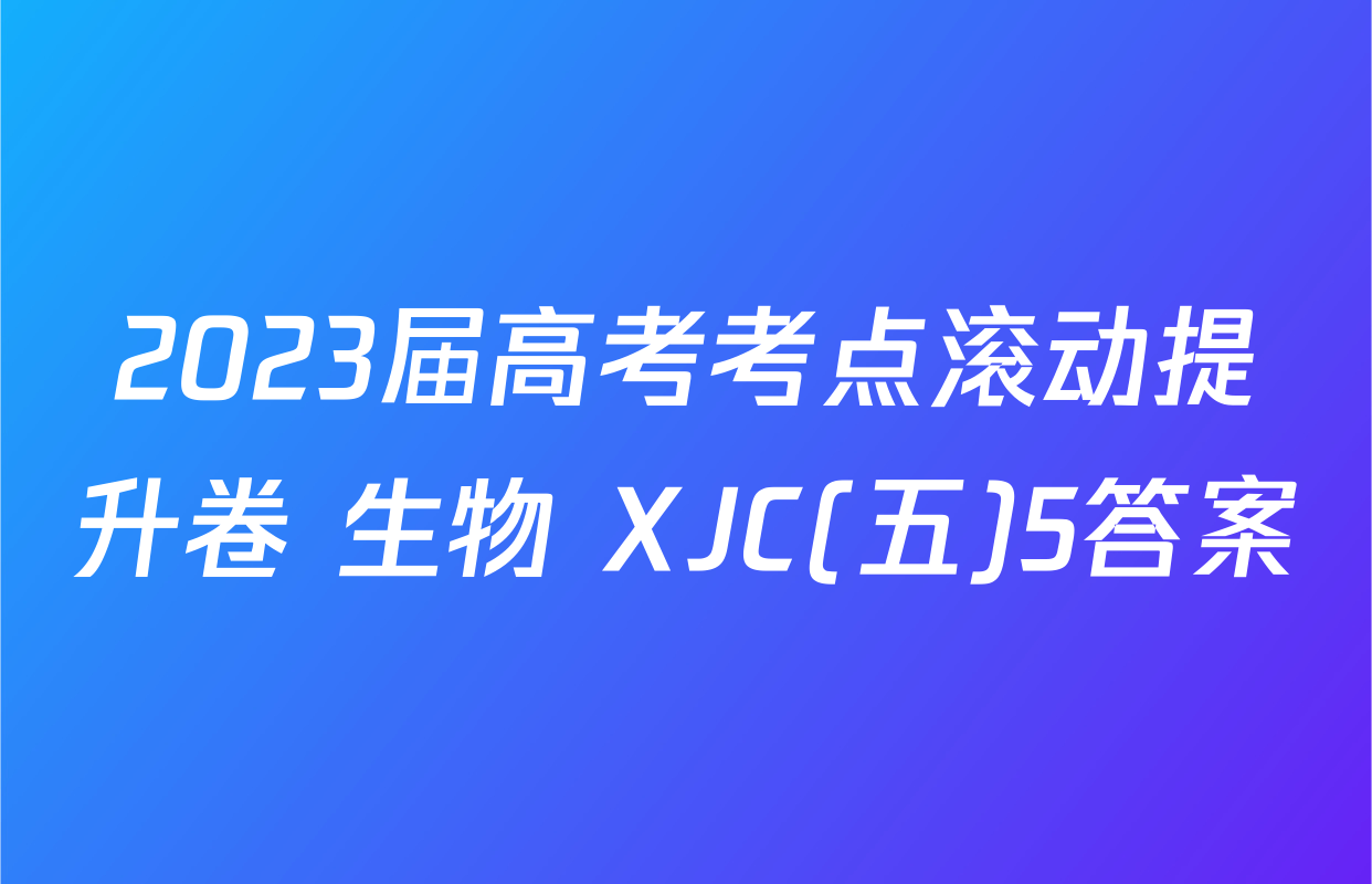 2023届高考考点滚动提升卷 生物 XJC(五)5答案