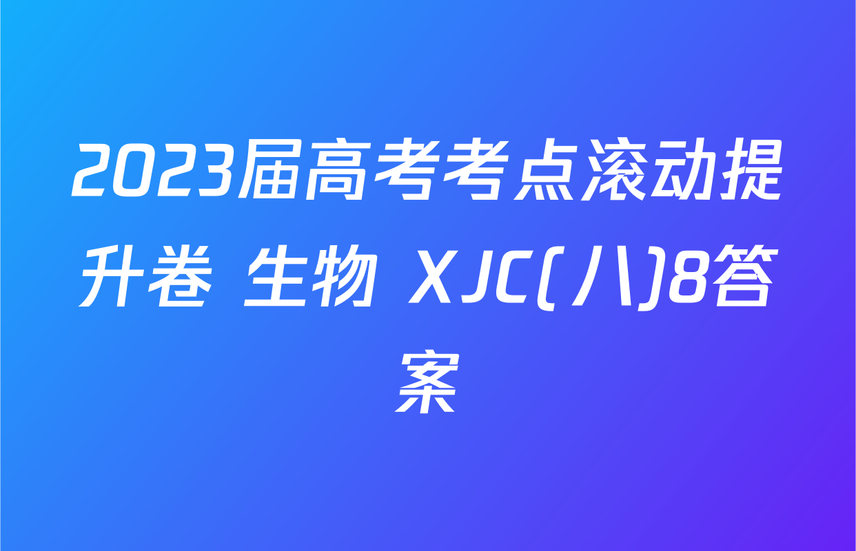 2023届高考考点滚动提升卷 生物 XJC(八)8答案